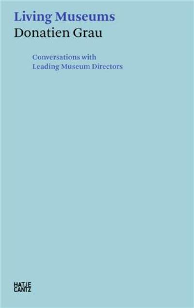 Donatien Grau : Living Museums : Conversations with Directors who made Institutions