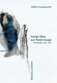 Cargo bleu sur fond rouge : anthologie 1999-2017