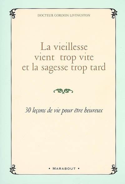 La vieillesse vient trop vite et la sagesse trop tard : 30 leçons de vie pour être heureux