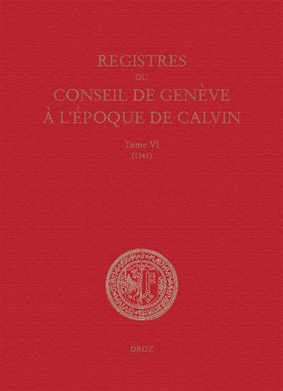 Registres du Conseil de Genève à l'époque de Calvin. Vol. 6. Du 1er janvier au 31 décembre 1541