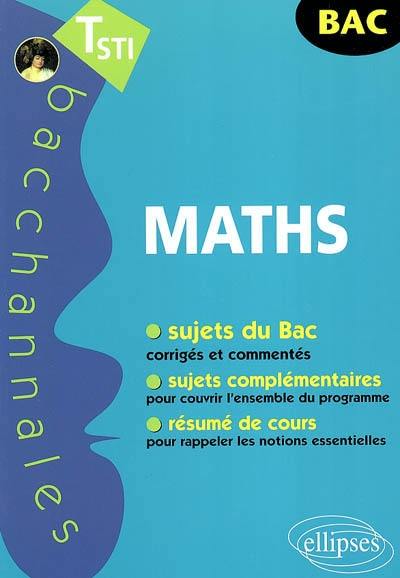 Mathématiques terminale STI : sujets du bac corrigés et commentés, sujets complémentaires pour couvrir l'ensemble du programme, résumé de cours pour rappeler les notions essentielles