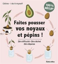 Faites pousser vos noyaux et pépins ! : zéro difficulté, zéro déchet, zéro dépense : 100 % récup'