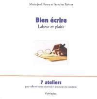 Bien écrire, labeur et plaisir : 7 ateliers pour raffermir votre créativité et structurer vos intuitions