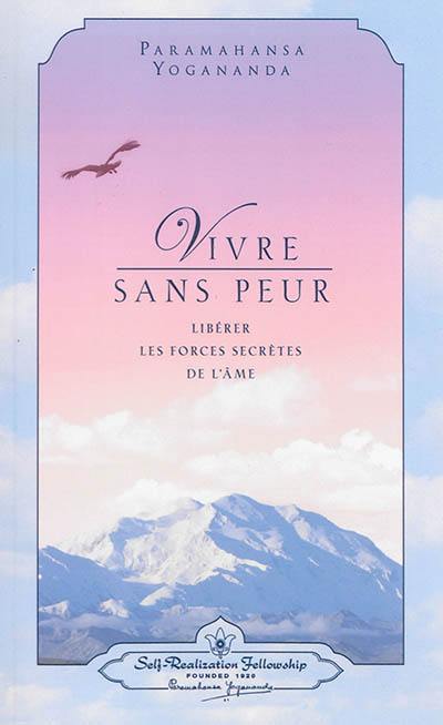 Vivre sans peur : libérer les forces secrètes de l'âme