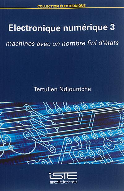 Electronique numérique. Vol. 3. Machines avec un nombre fini d'états