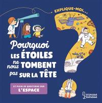 Explique-moi... Pourquoi les étoiles ne nous tombent pas sur la tête ? : et plein de questions sur l'espace