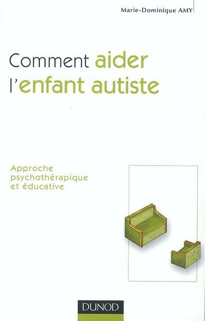 Comment aider l'enfant autiste : approche psychothérapique et éducative