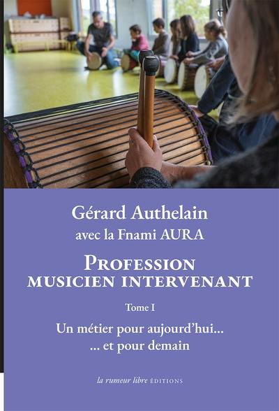 Profession musicien intervenant. Vol. 1. Un métier pour aujourd'hui... : et pour demain