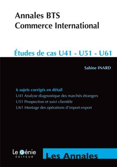 Annales BTS commerce international : études de cas : épreuve E4-U41 analyse diagnostique des marchés étrangers, épreuve E5-U51 prospection et suivi de clientèle, épreuve E6-U61 montage des opérations d'import-export