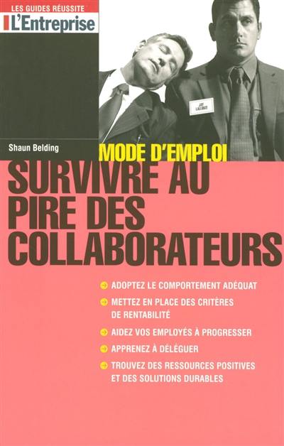 Survivre au pire des collaborateurs : mode d'emploi : adoptez le comportement adéquat, mettez en place des critères de rentabilité, aidez vos employés à progresser, apprenez à déléguer, trouvez des ressources positives et des solutions durables