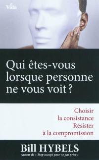 Qui êtes-vous lorsque personne ne vous voit ? : choisir la consistance, résister à la compromission...