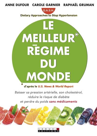 Le meilleur régime du monde : DASH, Dietary approaches to stop hypertension : baisser sa pression artérielle, son cholestérol, réduire le risque de diabète et perdre du poids sans médicaments