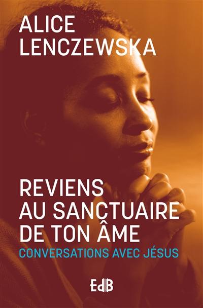 Reviens au sanctuaire de ton âme : conversations avec Jésus