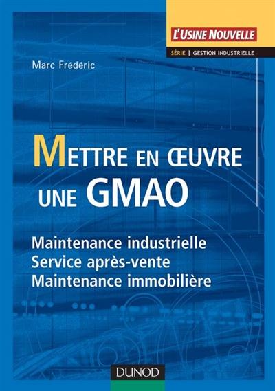 Mettre en oeuvre une GMAO : maintenance industrielle, service après-vente, maintenance immobilière