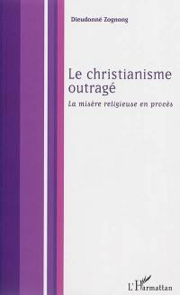 Le christianisme outragé : la misère religieuse en procès