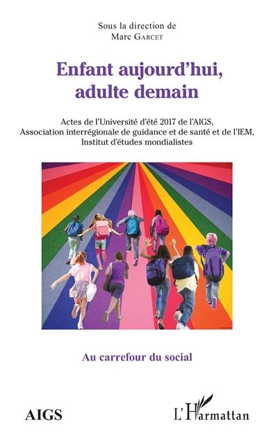 Enfant aujourd'hui, adulte demain : actes de l'université d'été 2017 de l'AIGS, Association interrégionale de guidance et de santé et de l'IEM, Institut d'études mondialistes