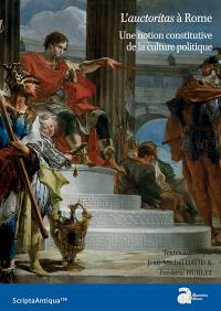 L'auctoritas à Rome : une notion constitutive de la culture politique : actes du colloque de Nanterre (10-12 septembre 2018)