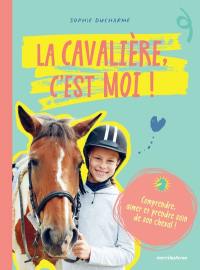 La cavalière, c'est moi ! : comprendre, aimer et prendre soin de son cheval !