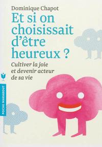 Et si on choisissait d'être heureux ? : cultiver la joie et devenir acteur de sa vie