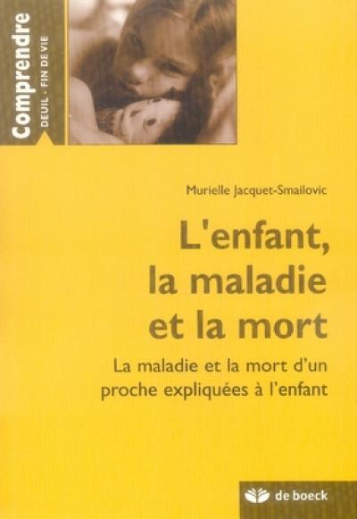 L'enfant, la maladie et la mort : la maladie et la mort d'un proche expliquées à l'enfant