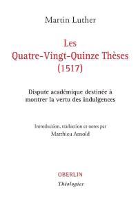 Les quatre-vingt-quinze thèses (1517) : dispute académique destinée à montrer la vertu des indulgences