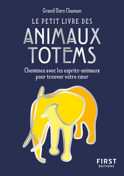 Le petit livre des animaux totem : cheminez avec les esprits-animaux pour trouver votre coeur