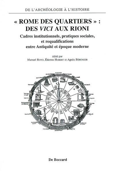 Rome des quartiers : des vici aux rioni : cadres institutionnels, pratiques sociales, et requalifications entre Antiquité et époque moderne : actes du colloque international de la Sorbonne (20-21 mai 2005)