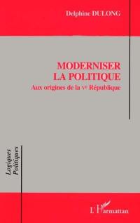 Moderniser la politique : aux origines de la Ve République