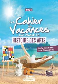 Le cahier de vacances pour réussir en histoire des arts : de la première aux études sup : 2021