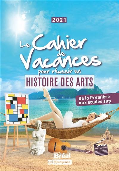 Le cahier de vacances pour réussir en histoire des arts : de la première aux études sup : 2021