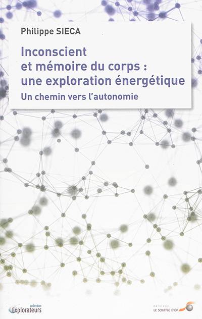 Inconscient et mémoire du corps : une exploration énergétique : un chemin vers l'autonomie