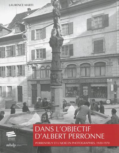 Dans l'objectif d'Albert Perronne : Porrentruy et l'Ajoie en photographies, 1920-1970