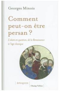 Comment peut-on être persan ? : l'islam en question, de la Renaissance à l'âge classique