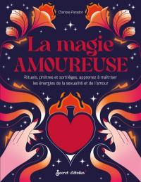 La magie amoureuse : rituels, philtres et sortilèges, apprenez à maîtriser les énergies de la sexualité et de l'amour