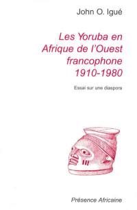 Les Yoruba en Afrique de l'Ouest francophone : 1910-1980 : essai sur une diaspora. The Yoruba in French-speaking West Africa : 1910-1980 : essay about a diaspora