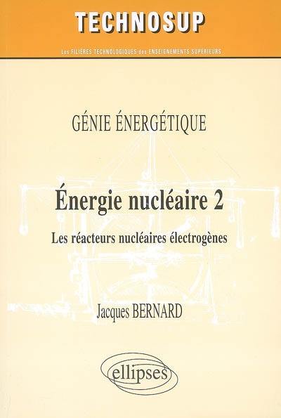 Energie nucléaire. Vol. 2. Les réacteurs nucléaires électrogènes : génie énergétique