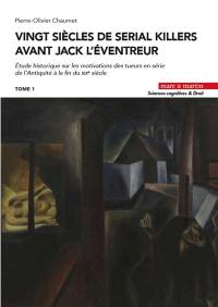 Vingt siècles de serial killers avant Jack l'Eventreur : étude historique sur les motivations des tueurs en série de l'Antiquité à la fin du XIXe siècle. Vol. 1