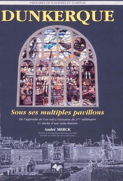 Dunkerque, sous ses multiples pavillons : de l'approche de l'an mil à l'éclosion du troisième millénaire, 11 siècles d'une riche histoire