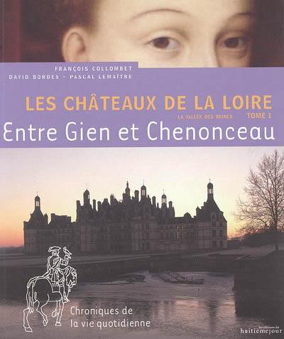 Les châteaux de la Loire : la vallée des reines. Vol. 1. Entre Gien et Chenonceau : chroniques de la vie quotidienne