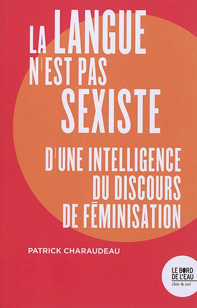 La langue n'est pas sexiste : d'une intelligence du discours de féminisation