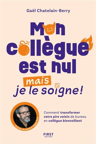 Mon collègue est nul mais je le soigne ! : comment transformer votre pire voisin de bureau en collègue bienveillant