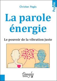 La parole énergie : le pouvoir de la vibration juste