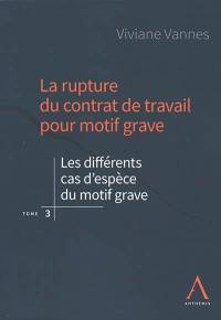 La rupture du contrat de travail pour motif grave. Vol. 3. Les différents cas d'espèce du motif grave