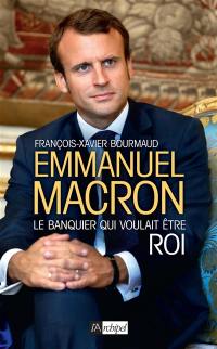 Emmanuel Macron : le banquier qui voulait être roi