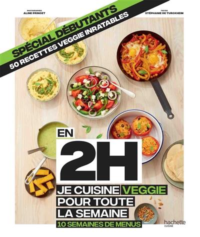 En 2 h, je cuisine veggie pour toute la semaine : 10 semaines de menus, 50 recettes veggie inratables : spécial débutants