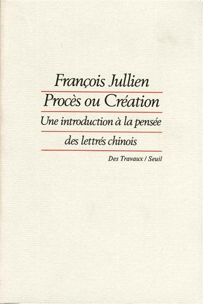 Procès ou création : une introduction à la pensée des lettrés chinois : essai de problématique interculturelle