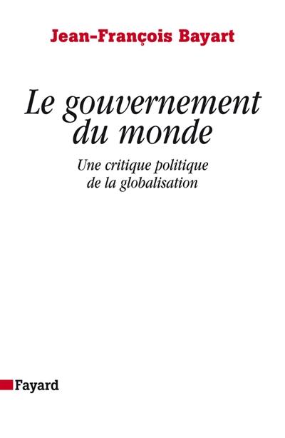 Le gouvernement du monde : une critique politique de la globalisation