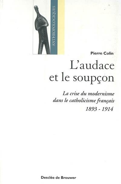 L'audace et le soupçon : la crise du modernisme dans le catholicisme français (1893-1914)