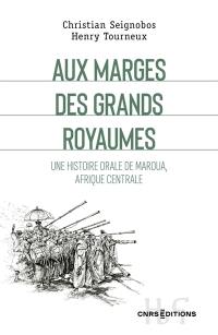 Aux marges des grands royaumes : une histoire orale de Maroua, Afrique centrale