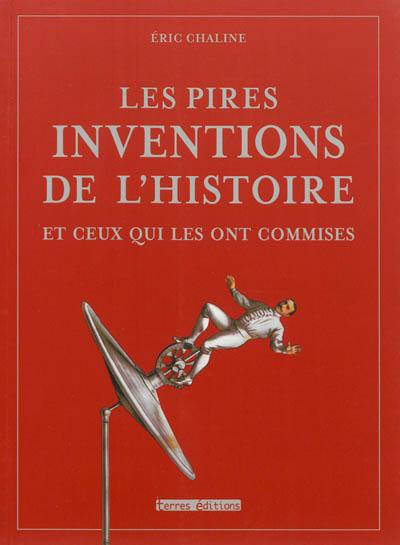 Les pires inventions de l'histoire : et ceux qui les ont commises